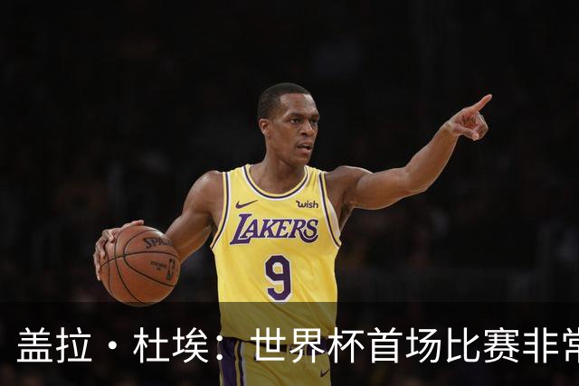 盖拉·杜埃：世界杯首场比赛非常重要，科特迪瓦要尽可能走得更远
